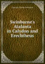 Swinburne.s Atalanta in Calydon and Erechtheus - Algernon Charles Swinburne