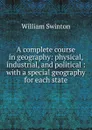 A complete course in geography: physical, industrial, and political : with a special geography for each state - William Swinton