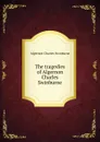 The tragedies of Algernon Charles Swinburne - Algernon Charles Swinburne