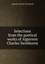 Selections from the poetical works of Algernon Charles Swinburne - Algernon Charles Swinburne