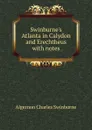 Swinburne.s Atlanta in Calydon and Erechtheus with notes - Algernon Charles Swinburne