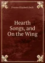 Hearth Songs, and On the Wing - Frances Elizabeth Swift