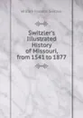 Switzler.s Illustrated History of Missouri, from 1541 to 1877. - William Franklin Switzler