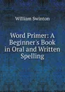 Word Primer: A Beginner.s Book in Oral and Written Spelling - William Swinton