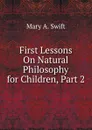 First Lessons On Natural Philosophy for Children, Part 2 - Mary A. Swift