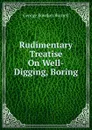 Rudimentary Treatise On Well-Digging, Boring - George Rowdon Burnell