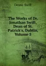 The Works of Dr. Jonathan Swift, Dean of St. Patrick.s, Dublin, Volume 5 - Deane Swift