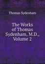 The Works of Thomas Sydenham, M.D., Volume 2 - Thomas Sydenham