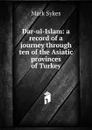 Dar-ul-Islam: a record of a journey through ten of the Asiatic provinces of Turkey - Mark Sykes