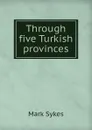 Through five Turkish provinces - Mark Sykes