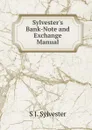 Sylvester.s Bank-Note and Exchange Manual - S J. Sylvester