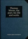 Thomas Moore, the poet; his life and works - Andrew James Symington
