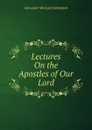 Lectures On the Apostles of Our Lord - Alexander Macleod Symington