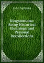 Kingstoniana: Being Historical Gleanings and Personal Recollections - John Symons