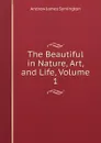 The Beautiful in Nature, Art, and Life, Volume 1 - Andrew James Symington