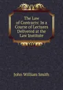 The Law of Contracts: In a Course of Lectures Delivered at the Law Institute - John William Smith
