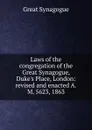 Laws of the congregation of the Great Synagogue, Duke.s Place, London: revised and enacted A.M. 5623, 1863 - Great Synagogue