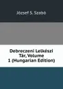 Debreczeni Lelkeszi Tar, Volume 1 (Hungarian Edition) - József S. Szabó