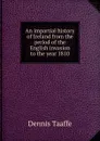 An impartial history of Ireland from the period of the English invasion to the year 1810 - Dennis Taaffe