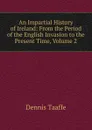 An Impartial History of Ireland: From the Period of the English Invasion to the Present Time, Volume 2 - Dennis Taaffe