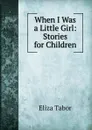 When I Was a Little Girl: Stories for Children - Eliza Tabor