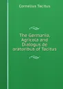 The Germania, Agricola and Dialogus de oratoribus of Tacitus - Tacitus Cornelius