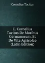 C. Cornelius Tacitus De Moribus Germanorum, Et De Vita Agricolae (Latin Edition) - Tacitus Cornelius