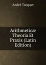 Arithmeticae Theoria Et Praxis (Latin Edition) - André Tacquet