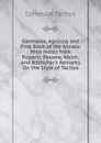 Germania, Agricola and First Book of the Annals: With Notes from Ruperti, Passow, Walch, and Botticher.s Remarks On the Style of Tacitus - Tacitus Cornelius