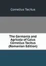 The Germania and Agricola of Caius Cornelius Tacitus (Romanian Edition) - Tacitus Cornelius