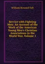 Service with Fighting Men: An Account of the Work of the American Young Men.s Christian Associations in the World War, Volume 1 - William H. Taft