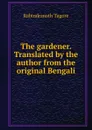The gardener. Translated by the author from the original Bengali - Rabindranath Tagore