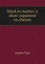 Mind in matter: a short argument on theism - James Tait