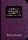 Paradoxical philosophy, a sequel to The unseen universe - Balfour Stewart