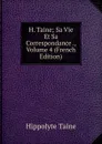 H. Taine; Sa Vie Et Sa Correspondance ., Volume 4 (French Edition) - Taine Hippolyte