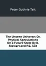 The Unseen Universe; Or, Physical Speculations On a Future State By B. Stewart and P.G. Tait. - Peter Guthrie Tait
