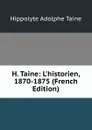 H. Taine: L.historien, 1870-1875 (French Edition) - Hippolyte Adolphe Taine