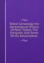 Talbot Genealogy the Genealogical History Of Peter Talbot, The Emigrant, And Some Of His Descendants - 