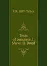 Tests of concrete. I. Shear. II. Bond - A N. 1857- Talbot