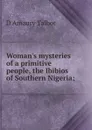 Woman.s mysteries of a primitive people, the Ibibios of Southern Nigeria; - D Amaury Talbot