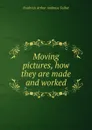 Moving pictures, how they are made and worked - Frederick Arthur Ambrose Talbot