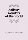 Railway wonders of the world - Frederick Arthur Ambrose Talbot
