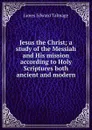 Jesus the Christ; a study of the Messiah and His mission according to Holy Scriptures both ancient and modern - James Edward Talmage