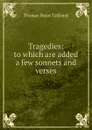 Tragedies: to which are added a few sonnets and verses - Thomas Noon Talfourd