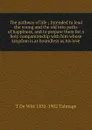The pathway of life ; Intended to lead the young and the old into paths of happiness, and to prepare them for a holy companionship with him whose kingdom is as boundless as his love - Thomas de Witt Talmage