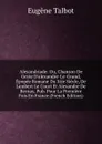 Alexandriade: Ou, Chanson De Geste D.alexandre-Le-Grand, Epopee Romane Du Xiie Siecle, De Lambert Le Court Et Alexandre De Bernay, Pub. Pour La Premiere Fois En France (French Edition) - Eugène Talbot