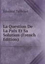 La Question De La Paix Et Sa Solution (French Edition) - Édouard Tallichet