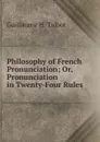 Philosophy of French Pronunciation; Or, Pronunciation in Twenty-Four Rules - Guillaume H. Talbot