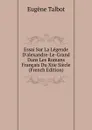 Essai Sur La Legende D.alexandre-Le-Grand Dans Les Romans Francais Du Xiie Siecle (French Edition) - Eugène Talbot