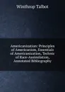 Americanization: Principles of Americanism, Essentials of Americanization, Technic of Race-Assimilation, Annotated Bibliography - Winthrop Talbot